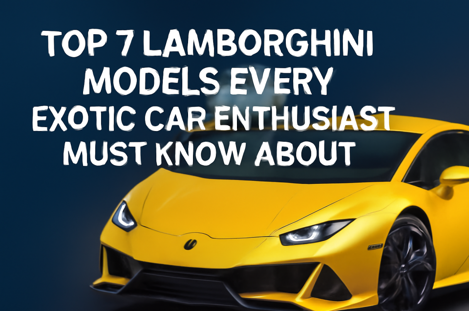 Top 7 Lamborghini Models Every Enthusiast Must Know
